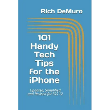 101 Handy Tech Tips for the iPhone: Updated, Simplified and Revised for IOS 12