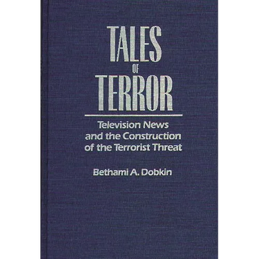 Tales of Terror: Television News and the Construction of the Terrorist Threat