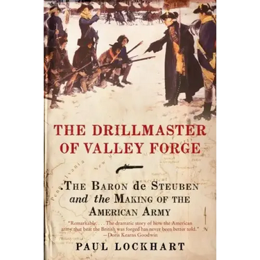 The Drillmaster of Valley Forge: The Baron de Steuben and the Making of the American Army