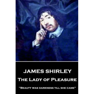 James Shirley - The Lady of Pleasure: "Beauty was darkness till she came"
