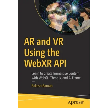 AR and VR Using the Webxr API: Learn to Create Immersive Content with Webgl, Three.Js, and A-Frame