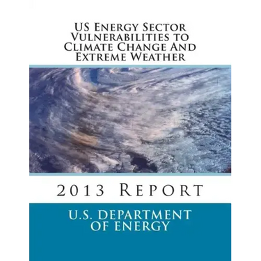 US Energy Sector Vulnerabilities to Climate Change And Extreme Weather: 2013 Report