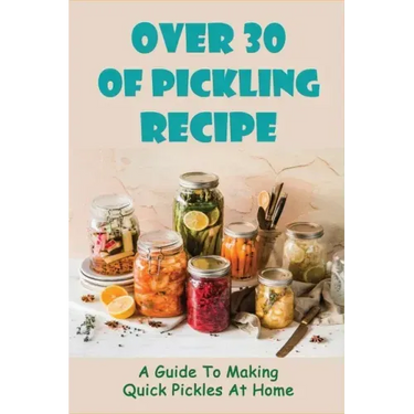 Over 30 Of Pickling Recipe: A Guide To Making Quick Pickles At Home: How To Quick Pickle Vegetables