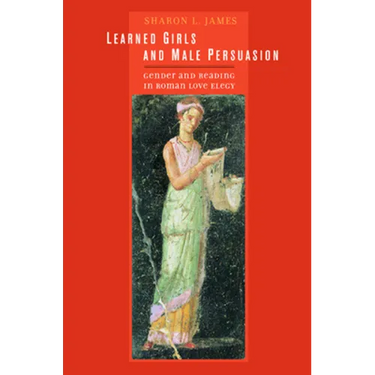 Learned Girls and Male Persuasion: Gender and Reading in Roman Love Elegy