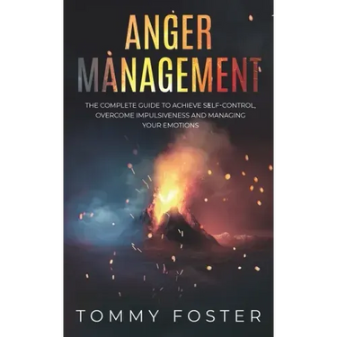 Anger Management: The Complete Guide to Achieve Self-Control, Overcome Impulsiveness and Managing Your Emotions