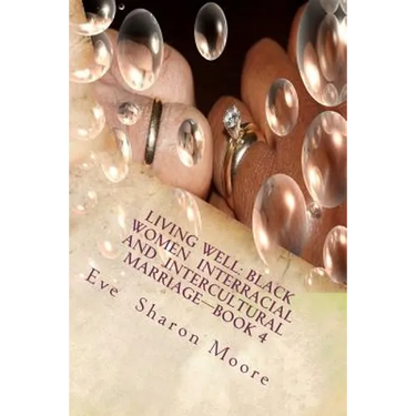 Living Well: Black Women Interracial and Intercultural Marriage-Book 4: Black Women Marrying Multiculturally and Living Well: How t