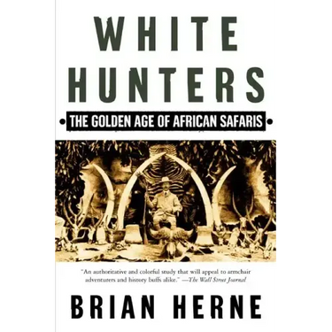White Hunters: The Golden Age of African Safaris