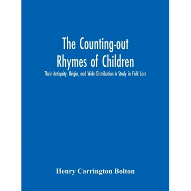 The Counting-Out Rhymes Of Children: Their Antiquity, Origin, And Wide Distribution A Study In Folk Lore