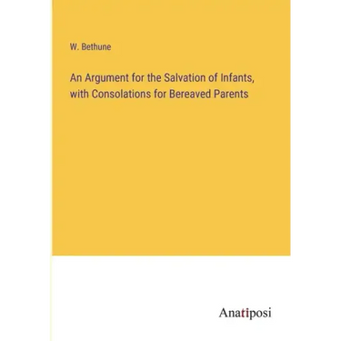An Argument for the Salvation of Infants, with Consolations for Bereaved Parents