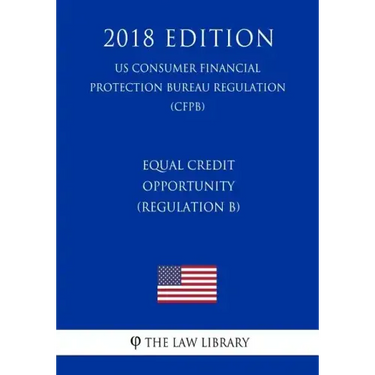 Equal Credit Opportunity (Regulation B) (US Consumer Financial Protection Bureau Regulation) (CFPB) (2018 Edition)