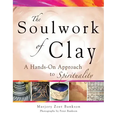 Soulwork of Clay: A Hands-On Approach to Spirituality
