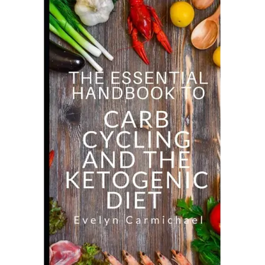 The Essential Handbook to Carb Cycling and the Ketogenic Diet: How to Make the Changes Needed to Be Successful with Carb Cycling and How It Relates to