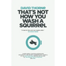 That's Not How You Wash a Squirrel: A collection of new essays and emails