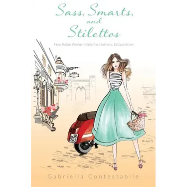 Sass, Smarts, and Stilettos: How Italian women make the ordinary, extraordinary