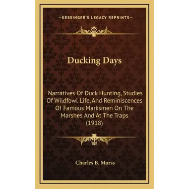 Ducking Days: Narratives Of Duck Hunting, Studies Of Wildfowl Life, And Reminiscences Of Famous Marksmen On The Marshes And At The Traps (1918)
