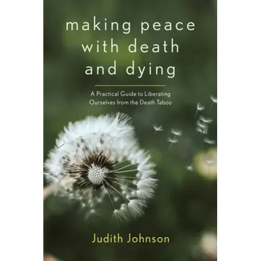 Making Peace with Death and Dying: A Practical Guide to Liberating Ourselves from the Death Taboo