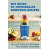 The Guide To Nutribullet Smoothie Recipes: Tips And Tricks For Delicious And Healthy Smoothies: Magic Bullet Smoothie Recipes