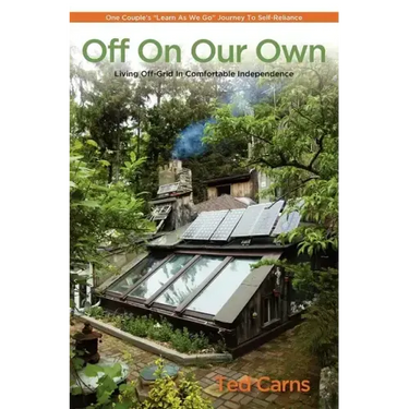 Off on Our Own: Living Off-Grid in Comfortable Independence: One Couple's Learn as We Go Journey to Self-Reliance