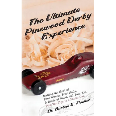 The Ultimate Pinewood Derby Experience: Making the Most of Four Wheels, Four Nails, a Block of Wood, and Your Kid