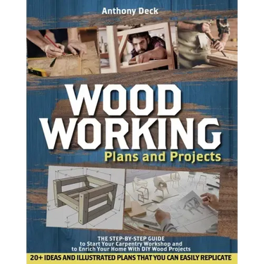 Woodworking Plans and Projects: The Step-by-Step Guide to Start Your Carpentry Workshop and to Enrich Your Home With DIY Wood Projects, 20+ Ideas and