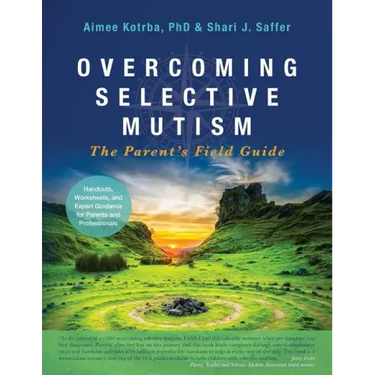 Overcoming Selective Mutism: The Parent's Field Guide
