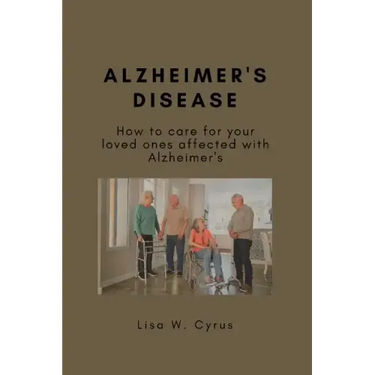 Alzheimer's Disease: How to care for your loved ones affected with Alzheimer's