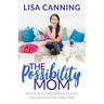 Possibility Mom: How to Be a Great Mom and Pursue Your Dreams at the Same Time