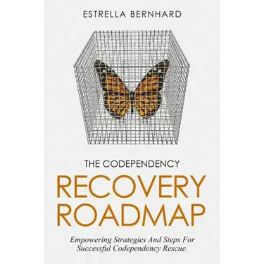 The Codependency Recovery Roadmap: Empowering Strategies And Steps For Successful Codependency Rescue.