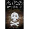 Quit Sugar! Live Longer! Live Better!: End Sugar In One Month Or Less And Enjoy A Healthy, Exciting New Life Style!