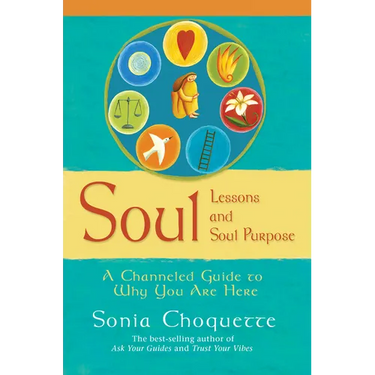 Soul Lessons and Soul Purpose: A Channeled Guide to Why You Are Here