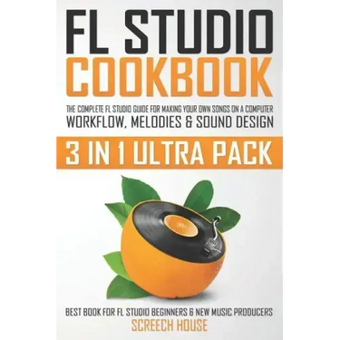 FL Studio Cookbook (3 in 1 Ultra Pack): The Complete FL Studio Guide for Making Your Own Songs on a Computer: Workflow, Melodies & Sound Design (Best