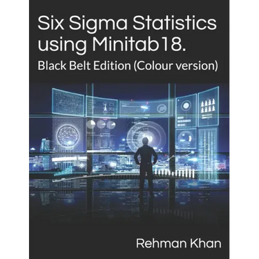 Six Sigma Statistics using Minitab18.: Black Belt Edition (Colour version)