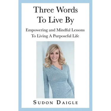Three Words to Live By: Empowering and Mindful Lessons to Living a Purposeful Life