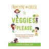 From Mac & Cheese to Veggies, Please: How to get your kid to eat new foods, end picky eating forever, and stay sane in the process