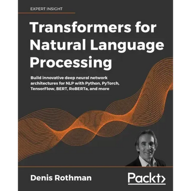 Transformers for Natural Language Processing: Build innovative deep neural network architectures for NLP with Python, PyTorch, TensorFlow, BERT, RoBER