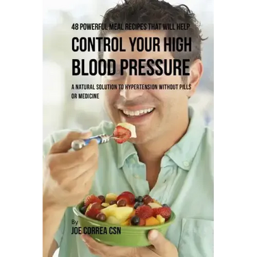 48 Powerful Meal Recipes That Will Help Control Your High Blood Pressure: A Natural Solution to Hypertension without Pills or Medicine
