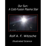 Our Sun: A Cold-Fusion Plasma Star: Illustrated Science