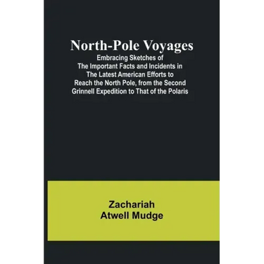 North-Pole Voyages; Embracing Sketches of the Important Facts and Incidents in the Latest American Efforts to Reach the North Pole, from the Second Gr