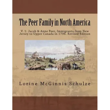 The Peer Family in North America: V. 1: Jacob & Anne Peer, Immigrants from New Jersey to Upper Canada in 1796. Revised Edition