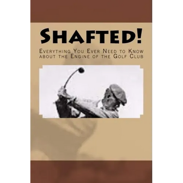 Shafted! Everything You Ever Need to Know about the Engine of the Golf Club