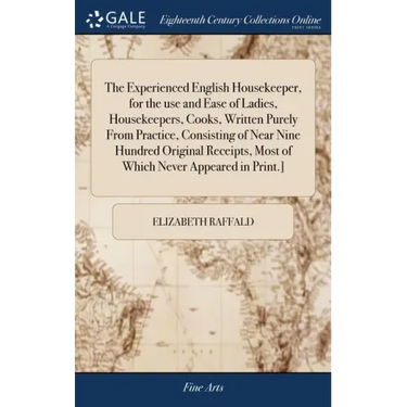 The Experienced English Housekeeper, for the use and Ease of Ladies, Housekeepers, Cooks, Written Purely From Practice, Consisting of Near Nine Hundre