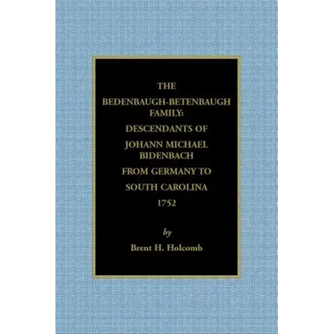 The Bedenbaugh-Betenbaugh Family: Descendants of Johann Michael Bidenbach from Germany to South Carolina, 1752