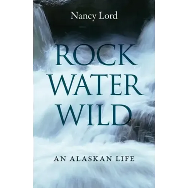 Rock, Water, Wild: An Alaskan Life