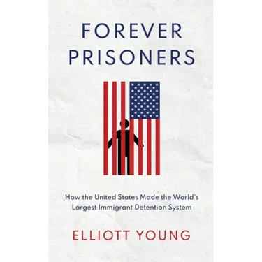 Forever Prisoners: How the United States Made the World's Largest Immigrant Detention System