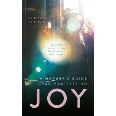 A Mother's Guide for Manifesting JOY: Navigating your way through the postpartum roller coaster