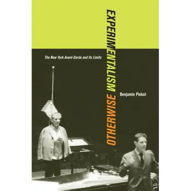Experimentalism Otherwise: The New York Avant-Garde and Its Limits Volume 11