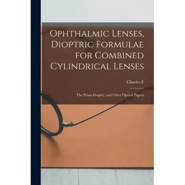 Ophthalmic Lenses, Dioptric Formulae for Combined Cylindrical Lenses: The Prism-dioptry, and Other Optical Papers