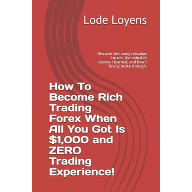 How to Become Rich Trading Forex When All You Got Is $1,000 and Zero Trading Experience!: Discover the Many Mistakes I Made; The Valuable Lessons I Le