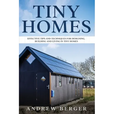 Tiny Homes: Effective Tips and Techniques for Designing & Building Tiny Houses
