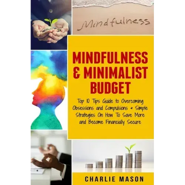 Mindfulness & Minimalist Budget: Top 10 Tips Guide to Overcoming Obsessions and Compulsions & Simple Strategies On How To Save More and Become Financi